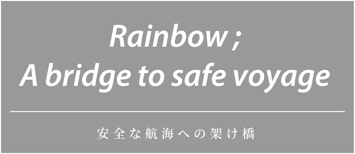 Rainbow ; A bridge to safe voyage「安全な航海への架け橋」